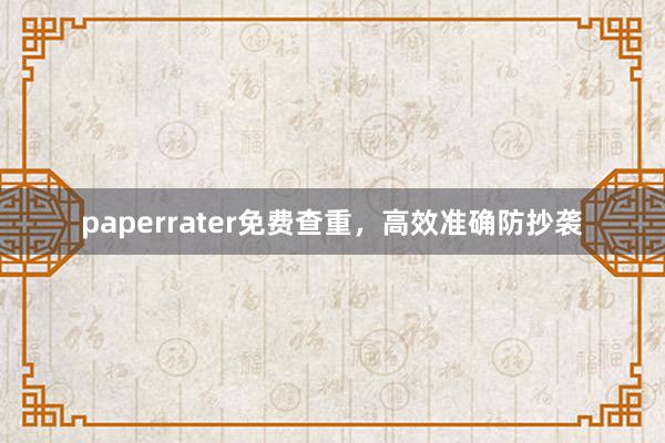 paperrater免费查重,高效准确防抄袭